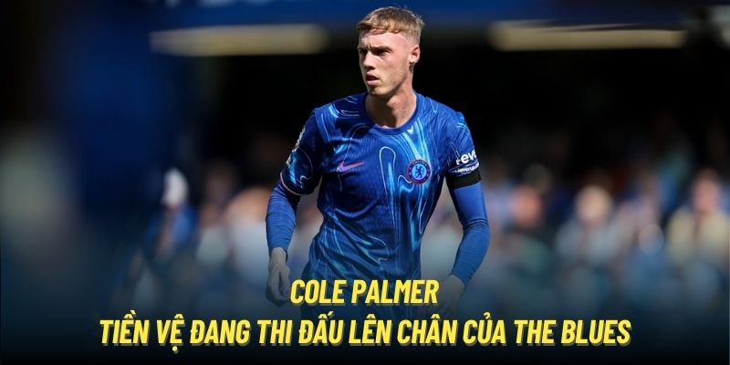 Cole Palmer - tiền vệ đang thi đấu lên chân của The Blues